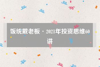 饭统戴老板·2021年投资思维60讲