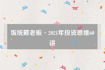 饭统戴老板·2021年投资思维60讲