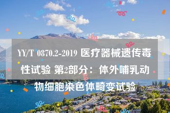 YY/T 0870.2-2019 医疗器械遗传毒性试验 第2部分：体外哺乳动物细胞染色体畸变试验