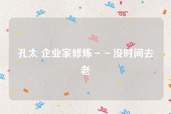 孔太 企业家修炼－－没时间去老