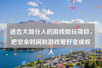 适合大部分人的游戏陪玩项目，把空余时间和游戏爱好变成收入