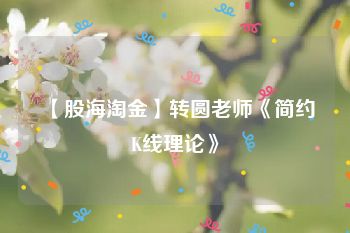 【股海淘金】转圆老师《简约K线理论》
