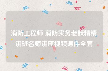 消防工程师 消防实务老妖精精讲班名师讲座视频课件全套