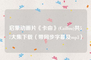 启蒙动画片《卡由》(Caillou)共57大集下载（带同步字幕及mp3）