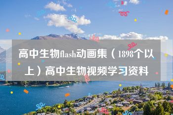 高中生物flash动画集（1898个以上）高中生物视频学习资料
