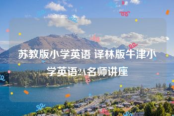 苏教版小学英语 译林版牛津小学英语2A名师讲座