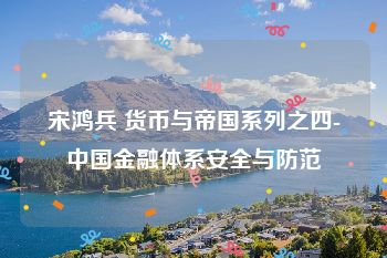 宋鸿兵 货币与帝国系列之四-中国金融体系安全与防范