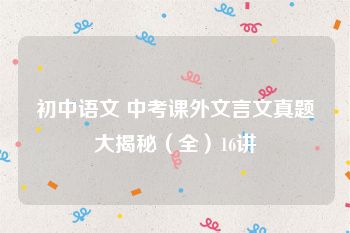 初中语文 中考课外文言文真题大揭秘（全）16讲