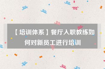 【培训体系】餐厅入职教练如何对新员工进行培训