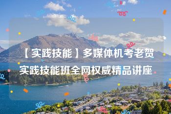 【实践技能】多媒体机考老贺实践技能班全网权威精品讲座