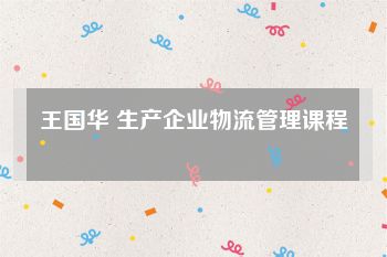 王国华 生产企业物流管理课程