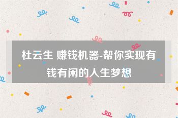 杜云生 赚钱机器-帮你实现有钱有闲的人生梦想