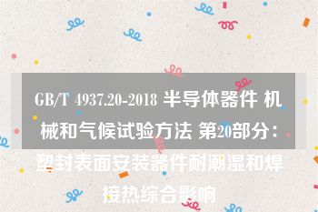 GB/T 4937.20-2018 半导体器件 机械和气候试验方法 第20部分：塑封表面安装器件耐潮湿和焊接热综合影响