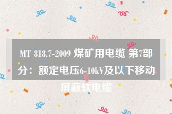 MT 818.7-2009 煤矿用电缆 第7部分：额定电压6-10kV及以下移动屏蔽软电缆