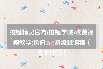 按键精灵官方(按键学院)收费视频教学(价值459)初级班课程（无水印版）