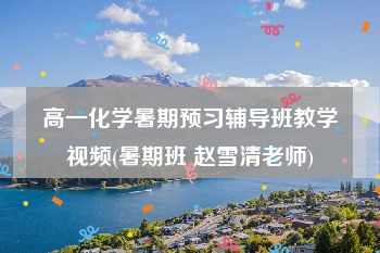 高一化学暑期预习辅导班教学视频(暑期班 赵雪清老师)