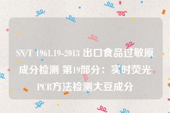 SN/T 1961.19-2013 出口食品过敏原成分检测 第19部分：实时荧光PCR方法检测大豆成分