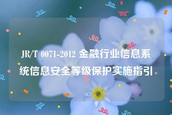 JR/T 0071-2012 金融行业信息系统信息安全等级保护实施指引