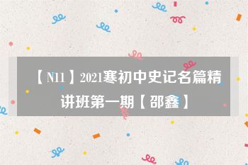 【N11】2021寒初中史记名篇精讲班第一期【邵鑫】