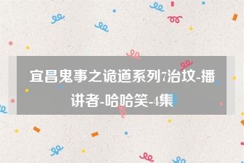 宜昌鬼事之诡道系列7治坟-播讲者-哈哈笑-4集
