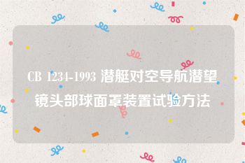 CB 1234-1993 潜艇对空导航潜望镜头部球面罩装置试验方法