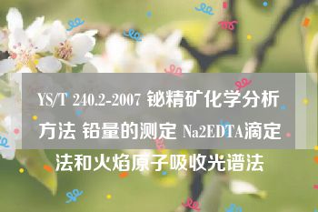 YS/T 240.2-2007 铋精矿化学分析方法 铅量的测定 Na2EDTA滴定法和火焰原子吸收光谱法