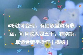 0粉就可变现，有播放量就有收益，每月收入四五千，特别简单适合新手操作【揭秘】