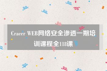 Cracer WEB网络安全渗透一期培训课程全118课