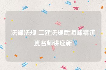 法律法规 二建法规武海峰精讲班名师讲座新