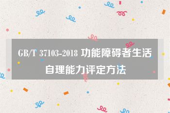 GB/T 37103-2018 功能障碍者生活自理能力评定方法