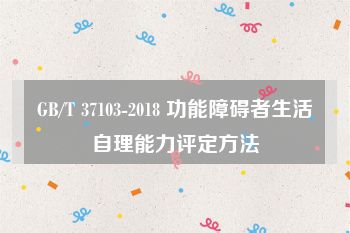 GB/T 37103-2018 功能障碍者生活自理能力评定方法