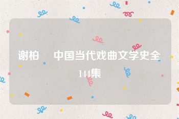谢柏樑 中国当代戏曲文学史全144集