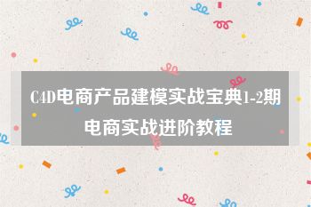 C4D电商产品建模实战宝典1-2期 电商实战进阶教程