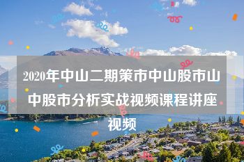 2020年中山二期策市中山股市山中股市分析实战视频课程讲座视频