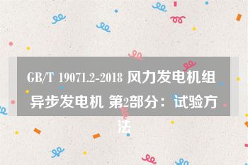 GB/T 19071.2-2018 风力发电机组 异步发电机 第2部分：试验方法