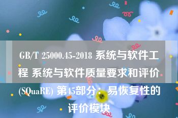 GB/T 25000.45-2018 系统与软件工程 系统与软件质量要求和评价(SQuaRE) 第45部分：易恢复性的评价模块