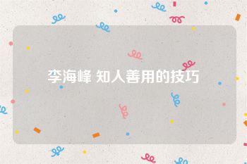 李海峰 知人善用的技巧