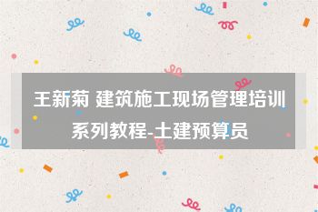 王新菊 建筑施工现场管理培训系列教程-土建预算员