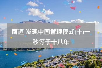 商道 发现中国管理模式(十)一秒等于十八年