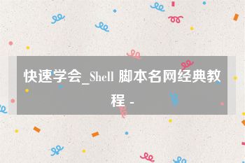 快速学会_Shell 脚本名网经典教程 -