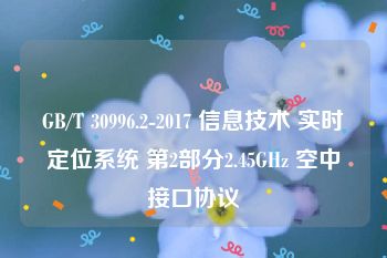 GB/T 30996.2-2017 信息技术 实时定位系统 第2部分2.45GHz 空中接口协议