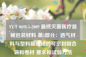 YY/T 0698.5-2009 最终灭菌医疗器械包装材料 第5部分：透气材料与塑料膜组成的可密封组合袋和卷材 要求和试验方法