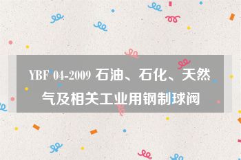 YBF 04-2009 石油、石化、天然气及相关工业用钢制球阀