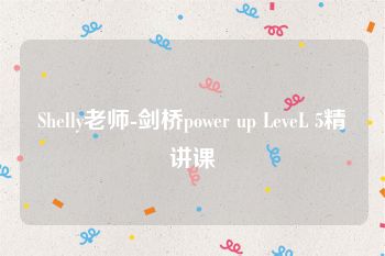 Shelly老师-剑桥power up LeveL 5精讲课