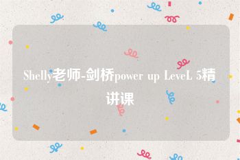 Shelly老师-剑桥power up LeveL 5精讲课