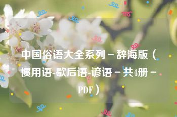 中国俗语大全系列－辞海版（惯用语-歇后语-谚语－共4册－PDF）