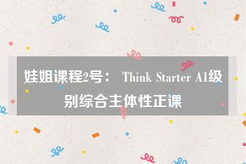 娃姐课程2号： Think Starter A1级别综合主体性正课