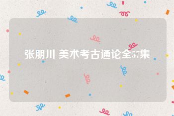 张朋川 美术考古通论全57集