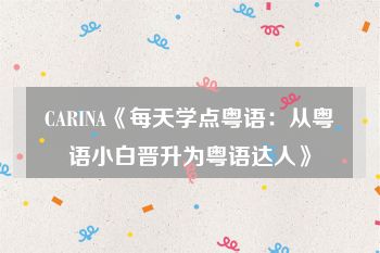 CARINA《每天学点粤语：从粤语小白晋升为粤语达人》