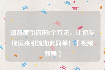 蹭热度引流的5个方法，让你发现原来引流如此简单！【视频教程】